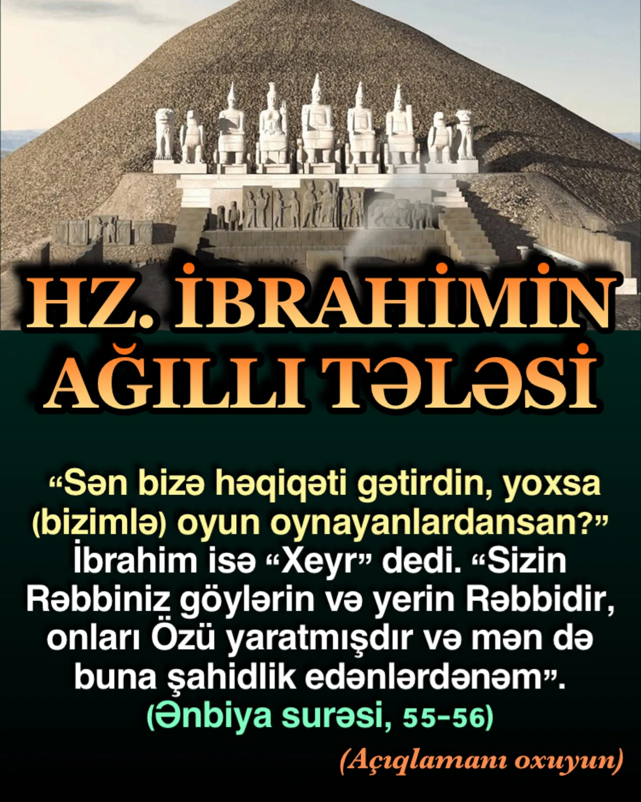 Sən bizə həqiqəti mi gətirdin, yoxsa (bizimlə) oyun oynayanlardansan mı?” İbrahim (ə.s) isə